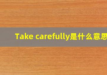 Take carefully是什么意思